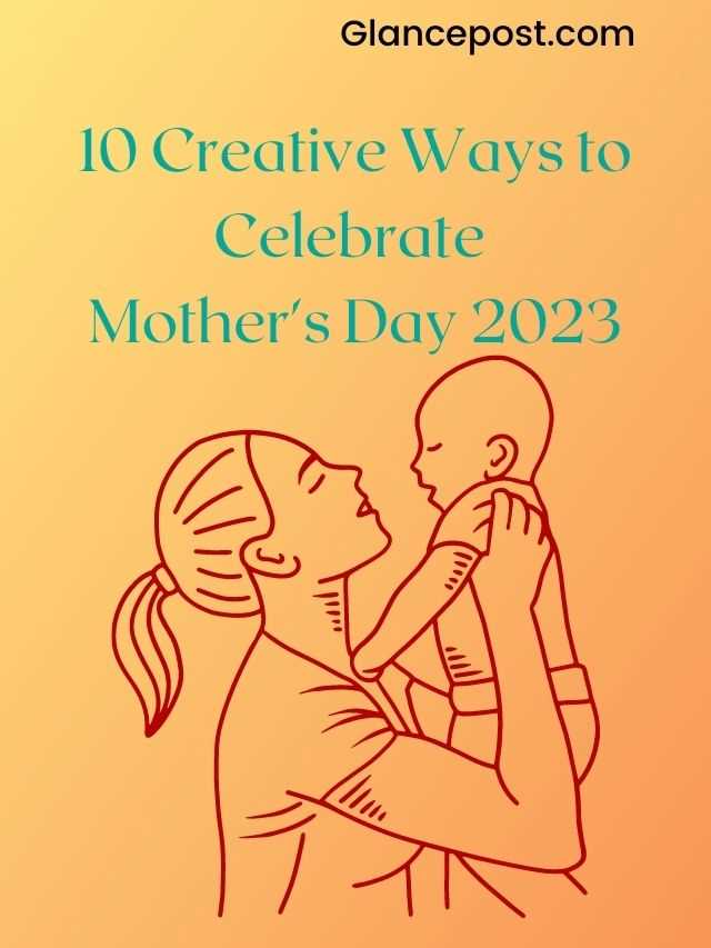 10 Creative Ways to Celebrate Mother’s Day 2023
